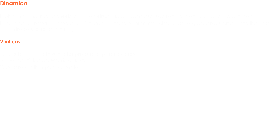 Dinámico El Sistema Dinámico consiste en una estructura de racks que operan mediante rodajes y gravedad
Este sistema trabaja en bases a Primeras Entradas y Primeras Salidas, por lo que se requieren 2 pasillos uno de entrada y otro de entrega. Ventajas 1. Excelente para inventariar productor perecederos 2. Menor tráfico de Montacargas.
3. Ahorro de tiempo y espacio. 